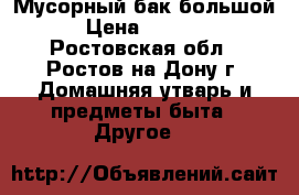 Мусорный бак большой › Цена ­ 2 500 - Ростовская обл., Ростов-на-Дону г. Домашняя утварь и предметы быта » Другое   